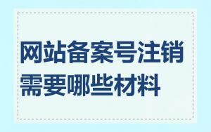 网站备案号注销需要哪些材料