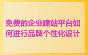 免费的企业建站平台如何进行品牌个性化设计