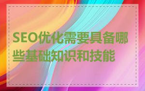 SEO优化需要具备哪些基础知识和技能