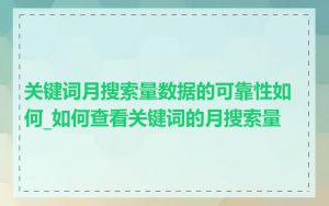 关键词月搜索量数据的可靠性如何_如何查看关键词的月搜索量