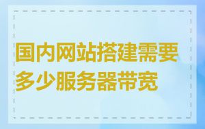 国内网站搭建需要多少服务器带宽