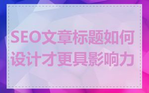SEO文章标题如何设计才更具影响力