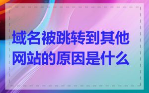 域名被跳转到其他网站的原因是什么