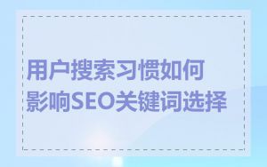 用户搜索习惯如何影响SEO关键词选择