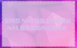 如何在 NAS 设备上托管网站_NAS 服务器如何搭建网站