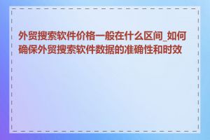 外贸搜索软件价格一般在什么区间_如何确保外贸搜索软件数据的准确性和时效性