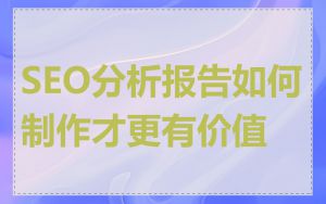 SEO分析报告如何制作才更有价值