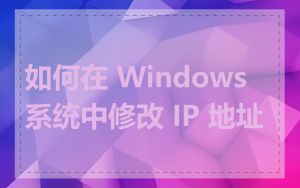 如何在 Windows 系统中修改 IP 地址