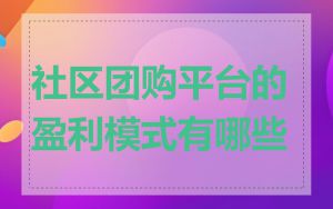 社区团购平台的盈利模式有哪些