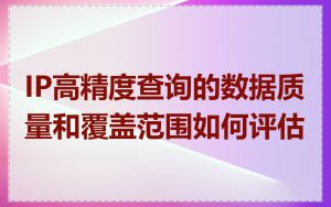 IP高精度查询的数据质量和覆盖范围如何评估