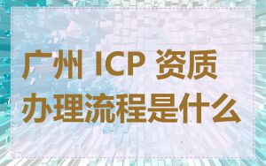 广州 ICP 资质办理流程是什么