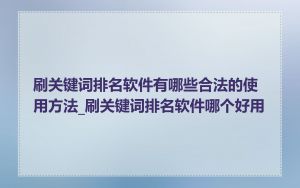 刷关键词排名软件有哪些合法的使用方法_刷关键词排名软件哪个好用