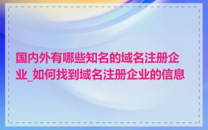 国内外有哪些知名的域名注册企业_如何找到域名注册企业的信息