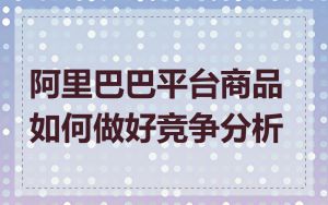 阿里巴巴平台商品如何做好竞争分析