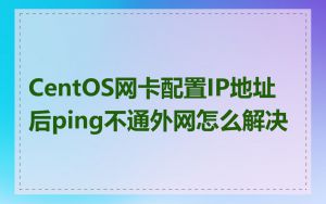 CentOS网卡配置IP地址后ping不通外网怎么解决