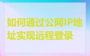 如何通过公网IP地址实现远程登录