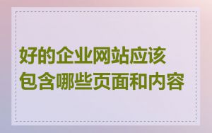 好的企业网站应该包含哪些页面和内容