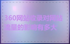 360网站收录对网站流量的影响有多大