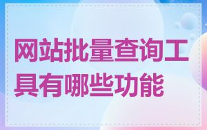 网站批量查询工具有哪些功能