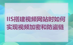 IIS搭建视频网站时如何实现视频加密和防盗链