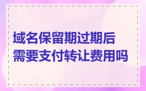域名保留期过期后需要支付转让费用吗