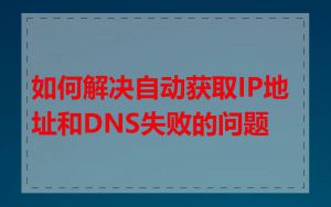 如何解决自动获取IP地址和DNS失败的问题