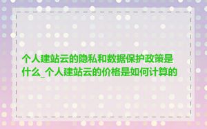 个人建站云的隐私和数据保护政策是什么_个人建站云的价格是如何计算的
