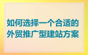 如何选择一个合适的外贸推广型建站方案