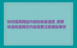 如何提高网站内容的收录速度_想要快速收录网页内容需要注意哪些事项