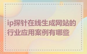 ip探针在线生成网站的行业应用案例有哪些