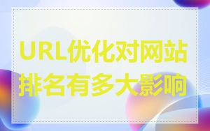 URL优化对网站排名有多大影响