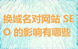 换域名对网站 SEO 的影响有哪些
