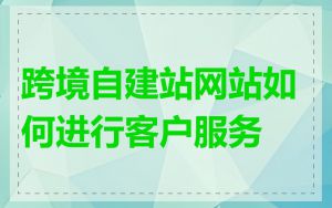 跨境自建站网站如何进行客户服务