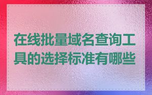 在线批量域名查询工具的选择标准有哪些