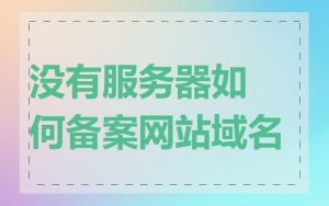 没有服务器如何备案网站域名