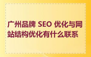 广州品牌 SEO 优化与网站结构优化有什么联系