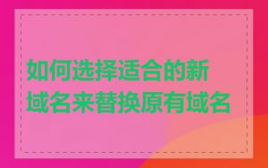 如何选择适合的新域名来替换原有域名