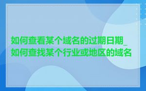 如何查看某个域名的过期日期_如何查找某个行业或地区的域名