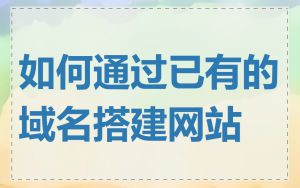 如何通过已有的域名搭建网站