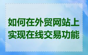 如何在外贸网站上实现在线交易功能