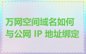 万网空间域名如何与公网 IP 地址绑定