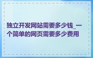 独立开发网站需要多少钱_一个简单的网页需要多少费用