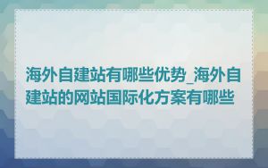 海外自建站有哪些优势_海外自建站的网站国际化方案有哪些