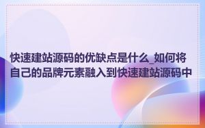 快速建站源码的优缺点是什么_如何将自己的品牌元素融入到快速建站源码中