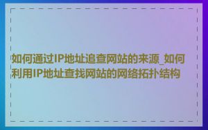 如何通过IP地址追查网站的来源_如何利用IP地址查找网站的网络拓扑结构