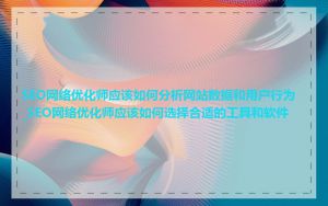 SEO网络优化师应该如何分析网站数据和用户行为_SEO网络优化师应该如何选择合适的工具和软件