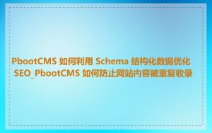 PbootCMS 如何利用 Schema 结构化数据优化 SEO_PbootCMS 如何防止网站内容被重复收录