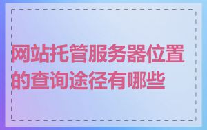 网站托管服务器位置的查询途径有哪些