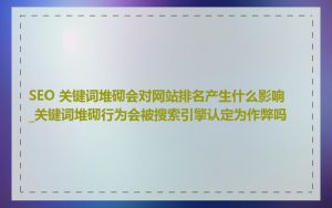 SEO 关键词堆砌会对网站排名产生什么影响_关键词堆砌行为会被搜索引擎认定为作弊吗