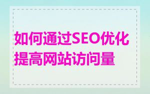 如何通过SEO优化提高网站访问量